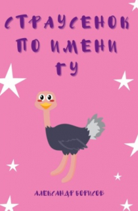 Александр Борисов - Страусенок по имени Гу