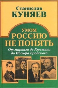 Станислав Куняев - Умом Россию не понять. От маркиза Кюстина до Иосифа Бродского