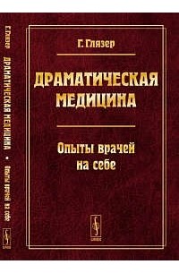 Гуго Глязер - Драматическая медицина: Опыты врачей на себе