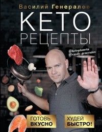 Василий Генералов - Кеторецепты: готовь вкусно, худей быстро!
