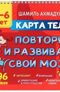 Шамиль Ахмадуллин - Карта тела. Повторяй и развивай свой мозг 4-6 лет