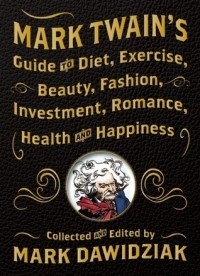 Mark Dawidziak - Mark Twain's Guide to Diet, Exercise, Beauty, Fashion, Investment, Romance, Health and Happiness