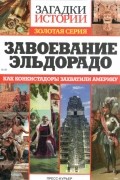 Завоевание Эльдорадо. Как конкистадоры захватили Америку