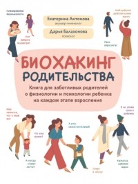 Дарья Балахонова - Биохакинг родительства. Книга для заботливых родителей о физиологии и психологии ребенка на каждом этапе взросления