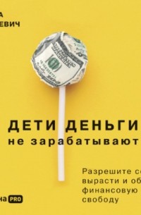 Ирина Марьевич - Дети деньги не зарабатывают. Разрешите себе вырасти и обрести финансовую свободу