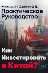 Алексей Владимирович Малышев - Как инвестировать в Китай? Практическое руководство
