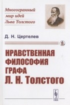 Дмитрий Цертелев - Нравственная философия графа Л. Н. Толстого