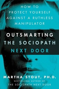 Марта Стаут - Outsmarting the Sociopath Next Door: How to Protect Yourself Against a Ruthless Manipulator