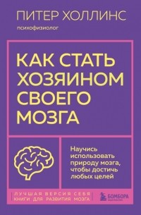 Питер Холлинс - Как стать хозяином своего мозга. Научись использовать природу мозга, чтобы достичь любых целей