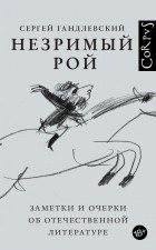 Сергей Гандлевский - Незримый рой. Заметки и очерки об отечественной литературе