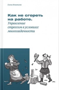 Елена Игнатьева - Как не «сгореть» на работе, или Управление стрессом в условиях многозадачности