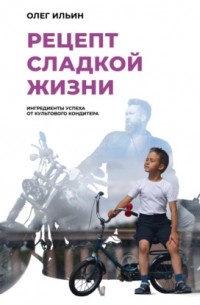 Олег Ильин - Рецепт сладкой жизни: ингредиенты успеха от культового кондитера