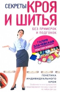 Галия Злачевская - Секреты кроя и шитья без примерок и подгонок. Особенности конструирования и моделирования плечевых изделий на любую фигуру