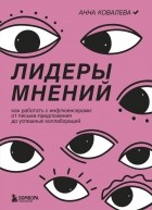 Анна Ковалева - Лидеры мнений. Как работать с инфлюенсерами: от письма-предложения до успешных коллабораций