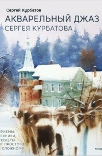 Акварельный джаз Сергея Курбатова. Приемы, техники, сюжеты от простого к сложному
