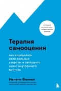Мелани Феннел - Терапия самооценки. Как определить свои сильные стороны и заглушить голос внутреннего критика
