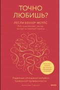 Лесли Беккер-Фелпс - Точно любишь? Надежные отношения вопреки тревожной привязанности