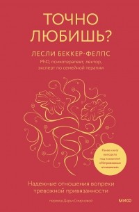 Лесли Беккер-Фелпс - Точно любишь? Надежные отношения вопреки тревожной привязанности