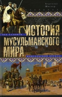 Бертольд Шпулер - История мусульманского мира: Век халифов. Монгольский период