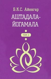 Б. К. С. Айенгар - Аштадала-Йогамала. В 2-х томах. Том 2