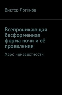 Виктор Логинов - Всепроникающая бесформенная форма ночи и её проявления. Хаос неизвестности