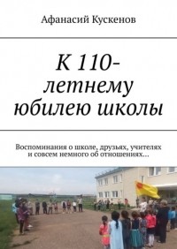 Афанасий Кускенов - К 110-летнему юбилею школы. Воспоминания о школе, друзьях, учителях и совсем немного об отношениях…