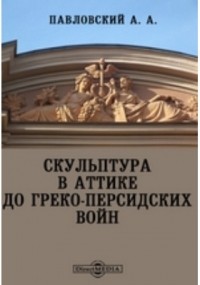 Алексей Павловский - Скульптура в Аттике до греко-персидских войн