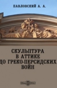 Алексей Павловский - Скульптура в Аттике до греко-персидских войн