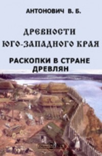 Древности Юго-Западного края. Раскопки в стране древлян. Материалы по археологии России. № 11