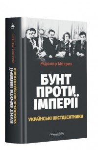 Бунт проти імперії. Українські шістдесятники