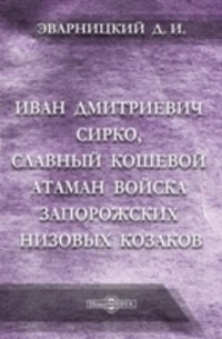 Дмитрий Яворницкий - Иван Дмитриевич Сирко, славный кошевой атаман войска запорожских низовых козаков