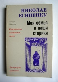 Николае Есиненку - Моя семья и наши старики (сборник)