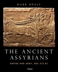 Марк Хили - The Ancient Assyrians. Empire and Army, 883–612 BC