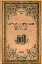 Гастон Буассье - Археологические прогулки по Риму