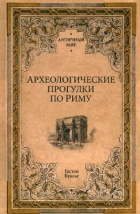 Гастон Буассье - Археологические прогулки по Риму