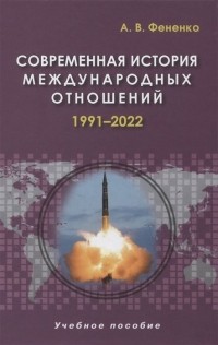 Алексей Фененко - Современная история международных отношений. 1991-2022. Учебное пособие