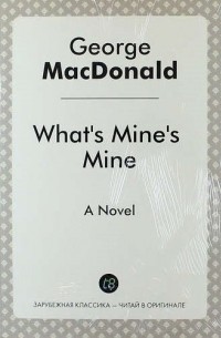 Джордж Макдональд - What`s Mine`s Mine. A Novel