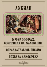 Лукиан Самосатский - О философах, состоящих на жаловании. Оправдательное письмо. Похвала Демосфену. Жизнеописание Демонакта. Нерон, или О прорытии Истмийского перешейка (сборник)