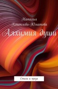 Наталья Коноплева-Юматова - Алхимия души. Стихи и проза