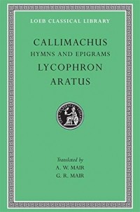  - Hymns and Epigrams. Lycophron: Alexandra. Aratus: Phaenomena