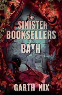 Гарт Никс - The Sinister Booksellers of Bath