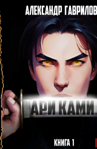 Александр Гаврилов - Ари Ками. Книга 1