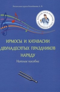 Ирмосы и катавасии двунадесятых праздников наряду: Нотное пособие