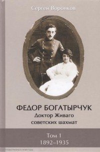 Сергей Воронков - Федор Богатырчук. Доктор Живаго советских шахмат. В двух томах. Том 1. 1892—1935