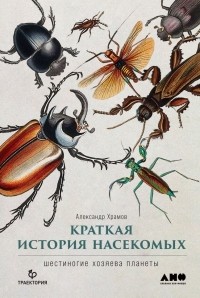 Александр Храмов - Краткая история насекомых: Шестиногие хозяева планеты