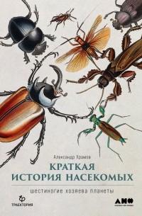 Александр Храмов - Краткая история насекомых: Шестиногие хозяева планеты