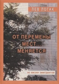 Логак Л. - От перемены мест… меняется. Из жизни эмигрантов. Роман