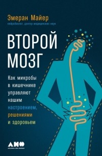 Эмеран Майер - Второй мозг: Как микробы в кишечнике управляют нашим настроением, решениями и здоровьем
