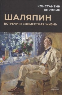 Константин Коровин - Шаляпин. Встречи и совместная жизнь