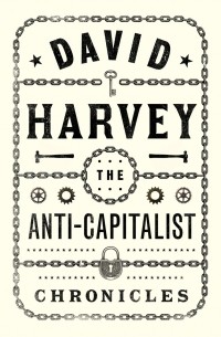 Дэвид Харви - The Anti-Capitalist Chronicles